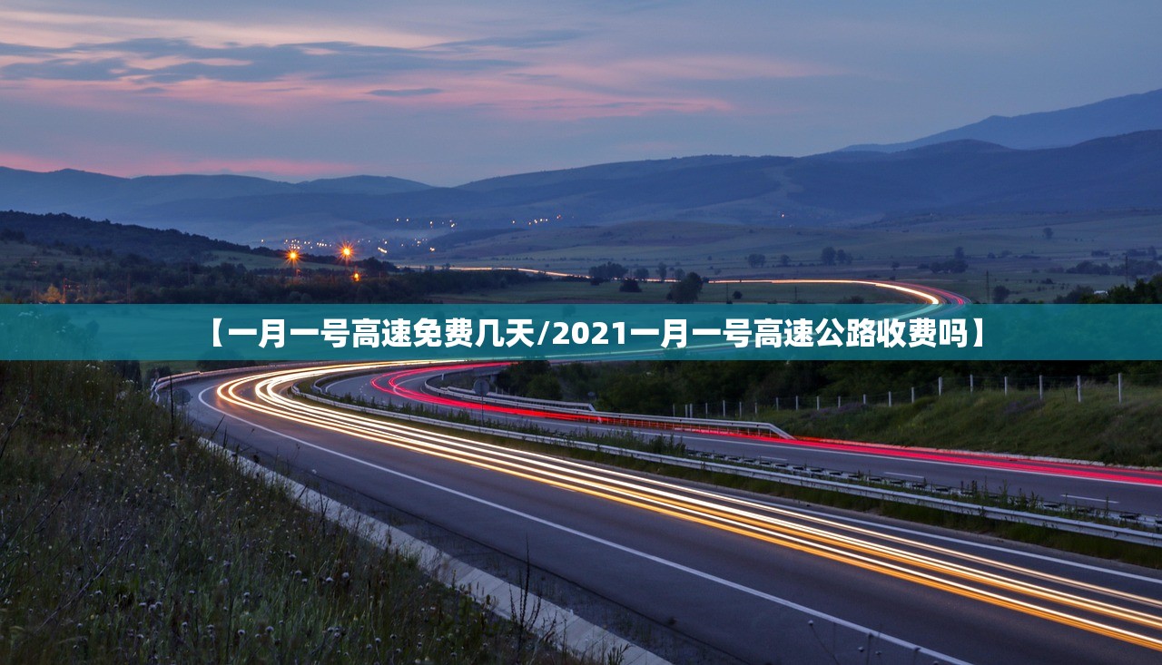 【一月一号高速免费几天/2021一月一号高速公路收费吗】